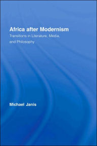 Title: Africa after Modernism: Transitions in Literature, Media, and Philosophy, Author: Michael Janis