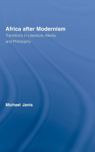 Title: Africa after Modernism: Transitions in Literature, Media, and Philosophy, Author: Michael Janis
