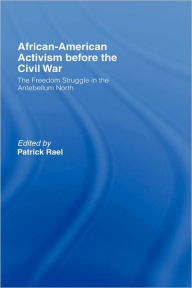 Title: African-American Activism before the Civil War: The Freedom Struggle in the Antebellum North / Edition 1, Author: Patrick Rael
