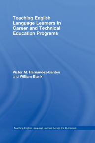 Title: Teaching English Language Learners in Career and Technical Education Programs / Edition 1, Author: Victor M. Hernández-Gantes