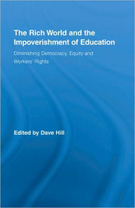 Title: The Rich World and the Impoverishment of Education: Diminishing Democracy, Equity and Workers' Rights / Edition 1, Author: Dave Hill