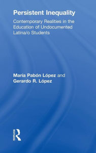 Title: Persistent Inequality: Contemporary Realities in the Education of Undocumented Latina/o Students / Edition 1, Author: Maria Pabon Lopez