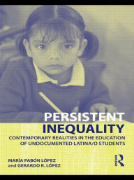 Title: Persistent Inequality: Contemporary Realities in the Education of Undocumented Latina/o Students / Edition 1, Author: Maria Pabon Lopez