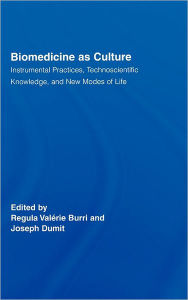 Title: Biomedicine as Culture: Instrumental Practices, Technoscientific Knowledge, and New Modes of Life / Edition 1, Author: Regula Valérie Burri