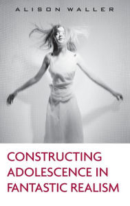 Title: Constructing Adolescence in Fantastic Realism / Edition 1, Author: Alison Waller