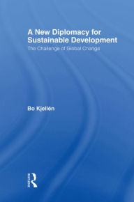 Title: A New Diplomacy for Sustainable Development: The Challenge of Global Change / Edition 1, Author: Bo Kjellén