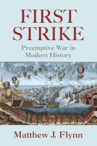 Title: First Strike: Preemptive War in Modern History / Edition 1, Author: Matthew J. Flynn