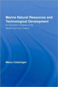 Title: Marine Natural Resources and Technological Development: An Economic Analysis of the Wealth from the Oceans / Edition 1, Author: Marco Colazingari