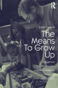 Title: The Means to Grow Up: Reinventing Apprenticeship as a Developmental Support in Adolescence / Edition 1, Author: Robert Halpern