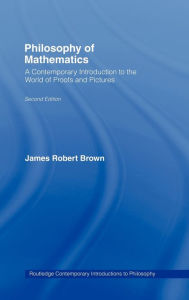 Title: Philosophy of Mathematics: A Contemporary Introduction to the World of Proofs and Pictures / Edition 2, Author: James Robert Brown