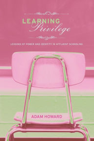 Title: Learning Privilege: Lessons of Power and Identity in Affluent Schooling / Edition 1, Author: Adam Howard