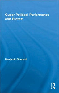 Title: Queer Political Performance and Protest / Edition 1, Author: Benjamin Shepard