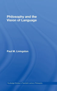 Title: Philosophy and the Vision of Language / Edition 1, Author: Paul M. Livingston