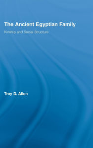 Title: The Ancient Egyptian Family: Kinship and Social Structure, Author: Troy D. Allen