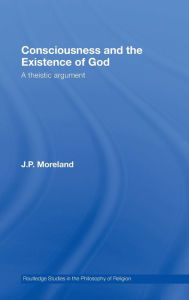 Title: Consciousness and the Existence of God: A Theistic Argument / Edition 1, Author: J. P. Moreland