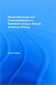 Title: Racial Discourse and Cosmopolitanism in Twentieth-Century African American Writing, Author: Tania Friedel