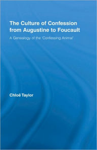 Title: The Culture of Confession from Augustine to Foucault: A Genealogy of the 'Confessing Animal' / Edition 1, Author: Chloe Taylor