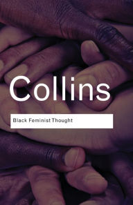 Title: Black Feminist Thought: Knowledge, Consciousness, and the Politics of Empowerment / Edition 1, Author: Patricia Hill Collins