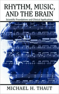 Title: Rhythm, Music, and the Brain: Scientific Foundations and Clinical Applications / Edition 1, Author: Michael Thaut