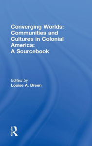 Title: Converging Worlds: Communities and Cultures in Colonial America, A Sourcebook, Author: Louise A. Breen