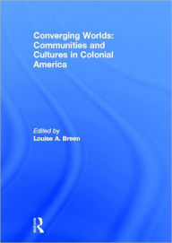 Title: Converging Worlds: Communities and Cultures in Colonial America / Edition 1, Author: Louise A. Breen