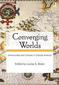 Title: Converging Worlds: Communities and Cultures in Colonial America / Edition 1, Author: Louise A. Breen