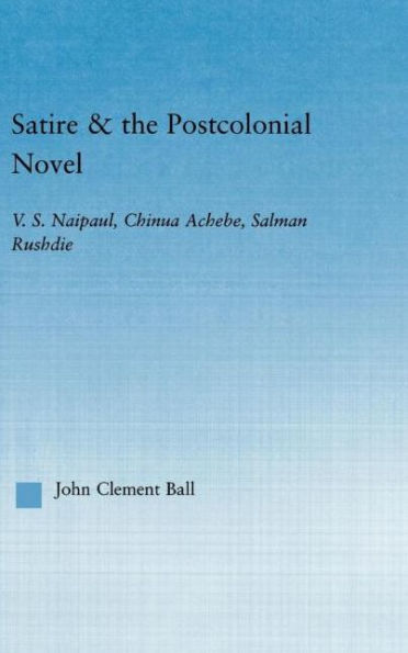 Satire and the Postcolonial Novel: V.S. Naipaul, Chinua Achebe, Salman Rushdie