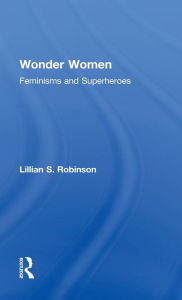 Title: Wonder Women: Feminisms and Superheroes / Edition 1, Author: Lillian Robinson