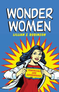 Title: Wonder Women: Feminisms and Superheroes / Edition 1, Author: Lillian Robinson