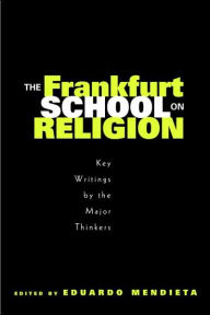 Title: The Frankfurt School on Religion: Key Writings by the Major Thinkers / Edition 1, Author: Eduardo Mendieta