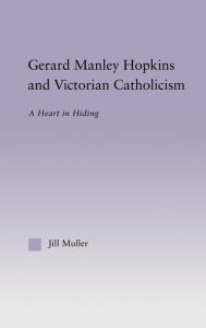 Title: Gerard Manley Hopkins and Victorian Catholicism: A Heart in Hiding / Edition 1, Author: Jill Muller