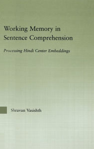 Title: Working Memory in Sentence Comprehension: Processing Hindi Center Embeddings / Edition 1, Author: Shravan Vasishth