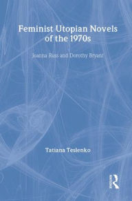 Title: Feminist Utopian Novels of the 1970s: Joanna Russ and Dorothy Bryant, Author: Tatiana Teslenko