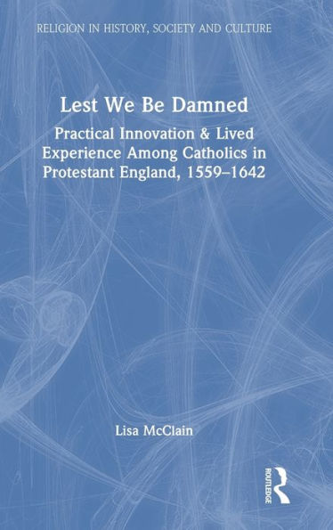 Lest We Be Damned: Practical Innovation & Lived Experience Among Catholics in Protestant England, 1559-1642 / Edition 1