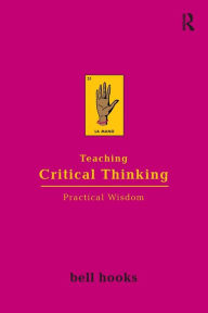 Title: Teaching Critical Thinking: Practical Wisdom / Edition 1, Author: bell hooks