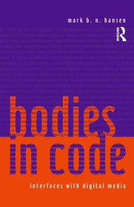 Title: Bodies in Code: Interfaces with Digital Media / Edition 1, Author: Mark B. N. Hansen