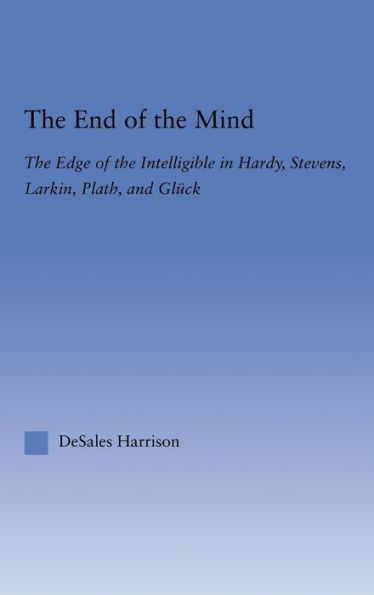 The End of the Mind: The Edge of the Intelligible in Hardy, Stevens, Larking, Plath, and Gluck