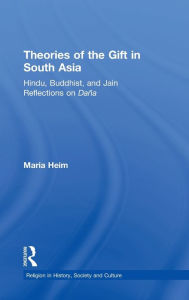 Title: Theories of the Gift in South Asia: Hindu, Buddhist, and Jain Reflections on Dana / Edition 1, Author: Maria Heim