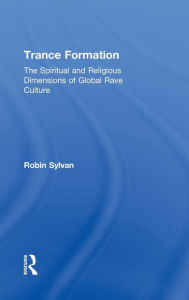 Title: Trance Formation: The Spiritual and Religious Dimensions of Global Rave Culture / Edition 1, Author: Robin Sylvan