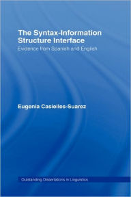 Title: The Syntax-Information Structure Interface: Evidence from Spanish and English / Edition 1, Author: Eugenia Casielles-Suárez