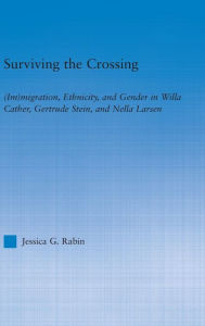 Title: Surviving the Crossing: (Im)migration, Ethnicity, and Gender in Willa Cather, Gertrude Stein, and Nella Larsen, Author: Jessica Rabin