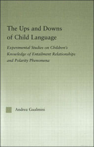 Title: The Ups and Downs of Child Language: Experimental Studies on Children's Knowledge of Entailment Relationships and Polarity Phenomena / Edition 1, Author: Andrea Gualmini