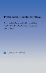 Title: Postmodern Counternarratives: Irony and Audience in the Novels of Paul Auster, Don DeLillo, Charles Johnson, and Tim O'Brien, Author: Christopher Donovan