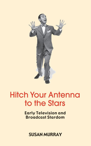 Hitch Your Antenna to the Stars: Early Television and Broadcast Stardom