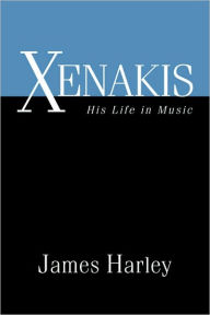 Title: Xenakis: His Life in Music / Edition 1, Author: James Harley