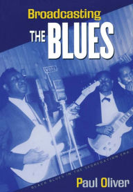 Title: Broadcasting the Blues: Black Blues in the Segregation Era / Edition 1, Author: Paul Oliver