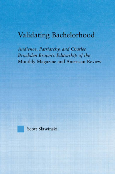 Validating Bachelorhood: Audience, Patriarchy and Charles Brockden Brown's Editorship of the Monthly Magazine and American Review