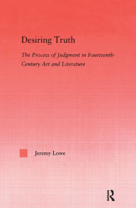 Title: Desiring Truth: The Process of Judgment in Fourteenth-Century Art and Literature, Author: Jeremy Lowe