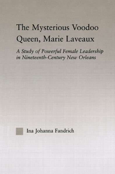 The Mysterious Voodoo Queen, Marie Laveaux: A Study of Powerful Female Leadership in Nineteenth Century New Orleans / Edition 1