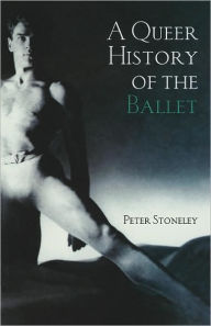 Title: A Queer History of the Ballet / Edition 1, Author: Peter Stoneley